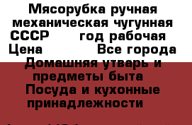 Мясорубка ручная механическая чугунная СССР 1986 год рабочая › Цена ­ 2 600 - Все города Домашняя утварь и предметы быта » Посуда и кухонные принадлежности   